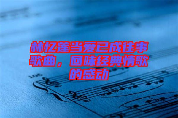 林憶蓮當(dāng)愛已成往事歌曲，回味經(jīng)典情歌的感動