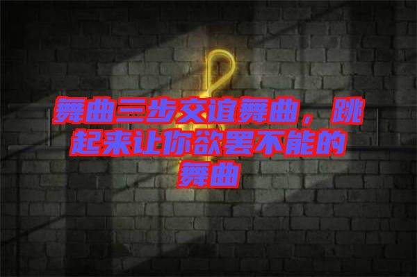 舞曲三步交誼舞曲，跳起來讓你欲罷不能的舞曲