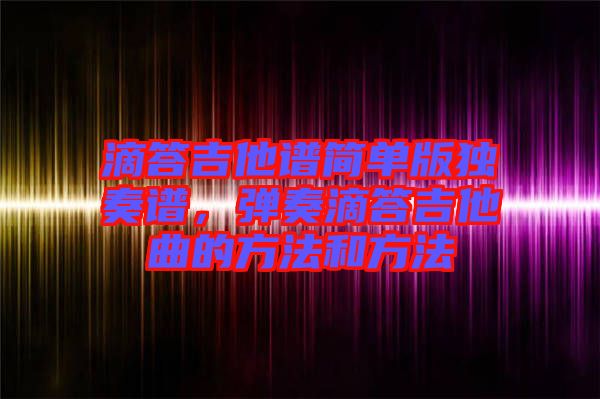 滴答吉他譜簡單版獨奏譜，彈奏滴答吉他曲的方法和方法