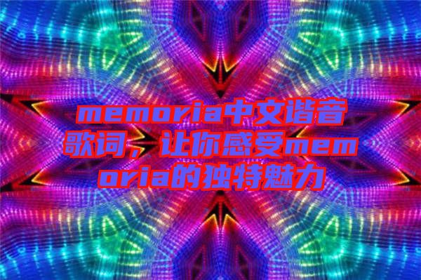 memoria中文諧音歌詞，讓你感受memoria的獨特魅力