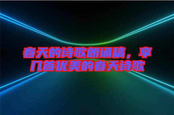 春天的詩歌朗誦稿，享幾首優(yōu)美的春天詩歌