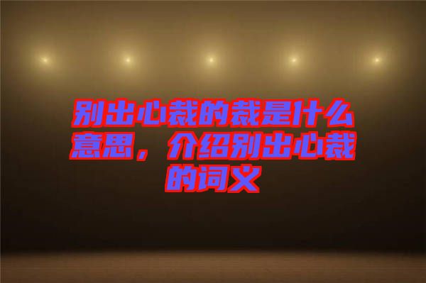 別出心裁的裁是什么意思，介紹別出心裁的詞義