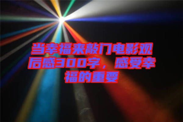 當(dāng)幸福來敲門電影觀后感300字，感受幸福的重要