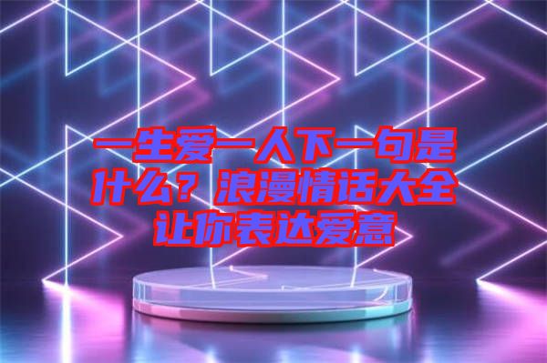 一生愛一人下一句是什么？浪漫情話大全讓你表達愛意