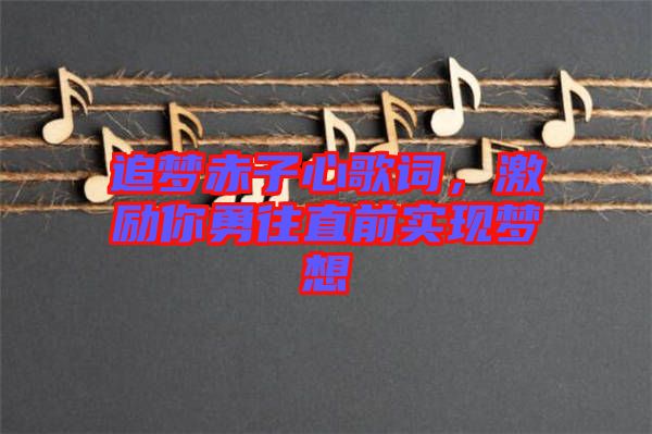 追夢赤子心歌詞，激勵你勇往直前實(shí)現(xiàn)夢想