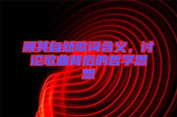 順其自然歌詞含義，討論歌曲背后的哲學(xué)思想