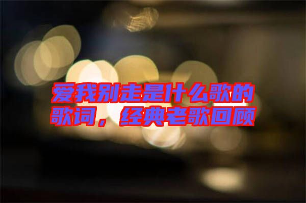 愛我別走是什么歌的歌詞，經(jīng)典老歌回顧