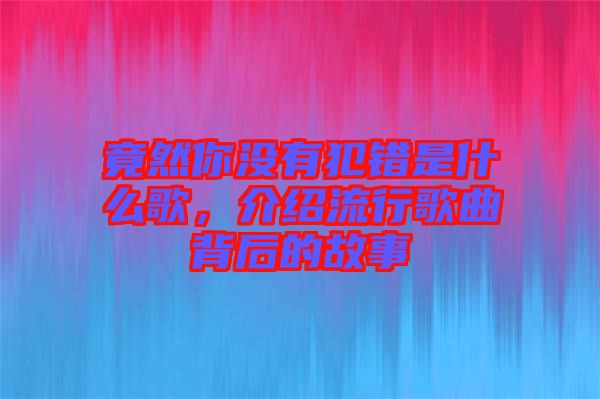 竟然你沒有犯錯(cuò)是什么歌，介紹流行歌曲背后的故事