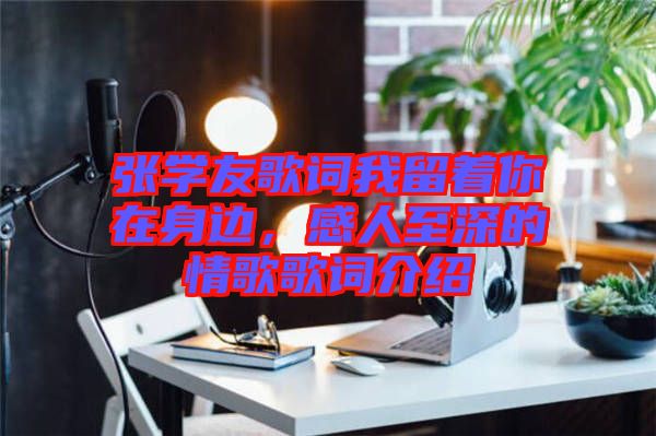 張學(xué)友歌詞我留著你在身邊，感人至深的情歌歌詞介紹