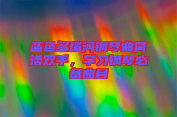 藍色多瑙河鋼琴曲簡譜雙手，學習鋼琴必備曲目