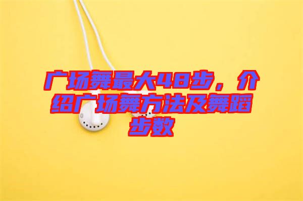 廣場舞最大48步，介紹廣場舞方法及舞蹈步數(shù)