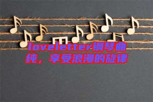 loveletter鋼琴曲純，享受浪漫的旋律