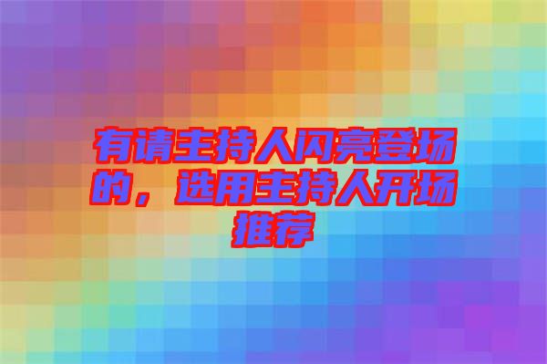 有請(qǐng)主持人閃亮登場的，選用主持人開場推薦