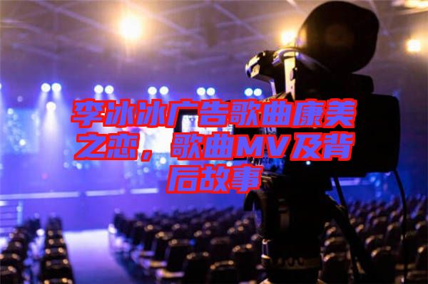 李冰冰廣告歌曲康美之戀，歌曲MV及背后故事