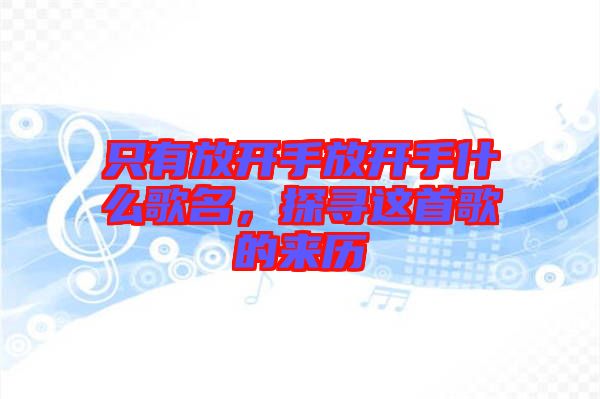 只有放開手放開手什么歌名，探尋這首歌的來歷