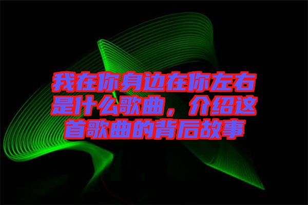 我在你身邊在你左右是什么歌曲，介紹這首歌曲的背后故事