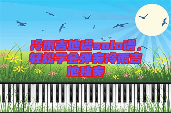 冷雨吉他譜solo譜，輕松學(xué)會(huì)彈奏冷雨吉他獨(dú)奏