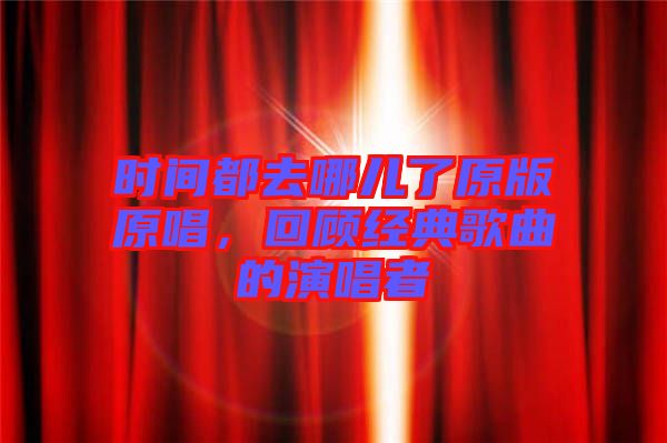 時間都去哪兒了原版原唱，回顧經(jīng)典歌曲的演唱者