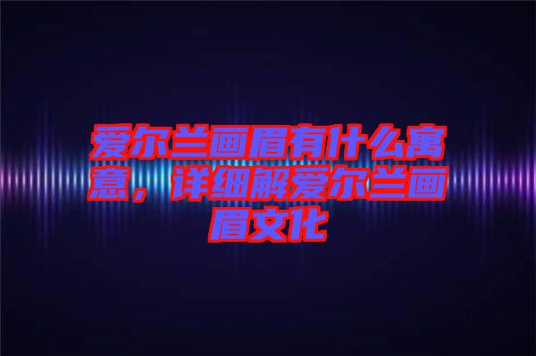 愛爾蘭畫眉有什么寓意，詳細(xì)解愛爾蘭畫眉文化