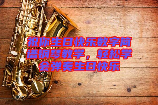 祝你生日快樂(lè)數(shù)字簡(jiǎn)譜鋼琴教學(xué)，輕松學(xué)會(huì)彈奏生日快樂(lè)