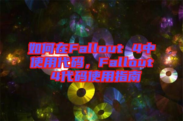 如何在Fallout 4中使用代碼，F(xiàn)allout 4代碼使用指南