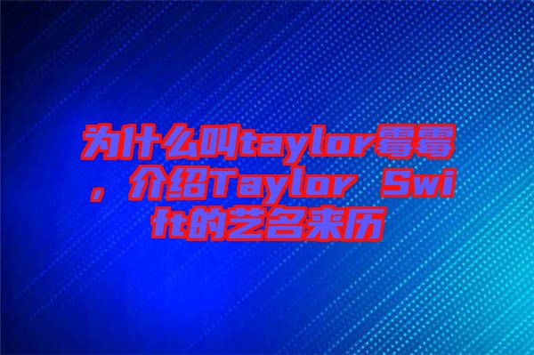 為什么叫taylor霉霉，介紹Taylor Swift的藝名來歷