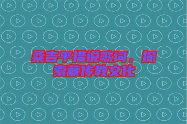 桑吉平措說歌詞，探索藏傳教文化