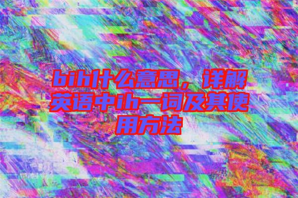 bih什么意思，詳解英語中ih一詞及其使用方法