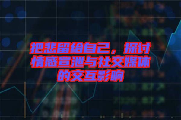 把悲留給自己，探討情感宣泄與社交媒體的交互影響