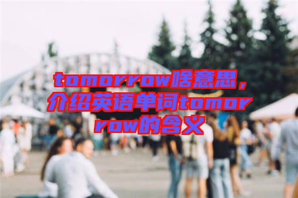 tomorrow啥意思，介紹英語單詞tomorrow的含義