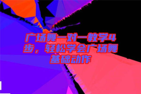 廣場舞一對一教學4步，輕松學會廣場舞基礎動作