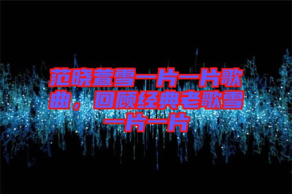 范曉萱雪一片一片歌曲，回顧經典老歌雪一片一片