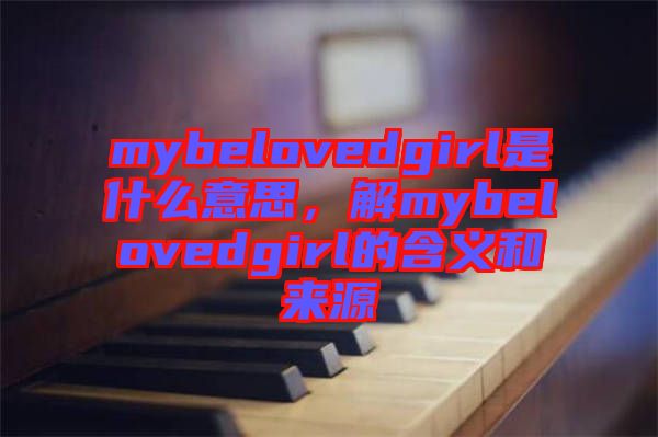 mybelovedgirl是什么意思，解mybelovedgirl的含義和來源