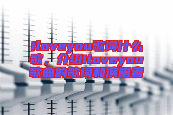 iloveyou歌詞什么歌，介紹iloveyou歌曲的歌詞和演唱者