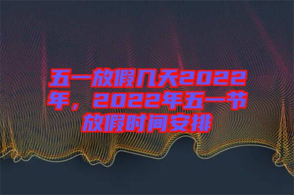 五一放假幾天2022年，2022年五一節(jié)放假時(shí)間安排