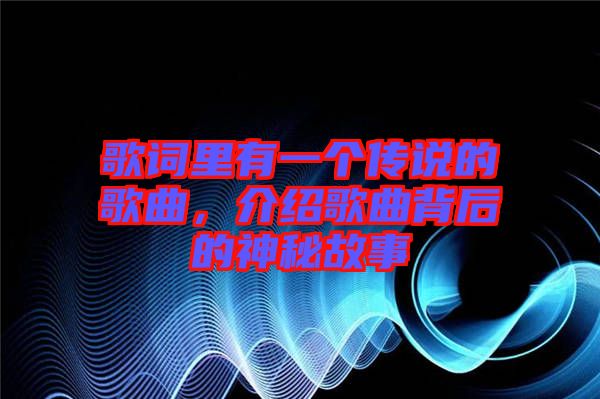 歌詞里有一個傳說的歌曲，介紹歌曲背后的神秘故事