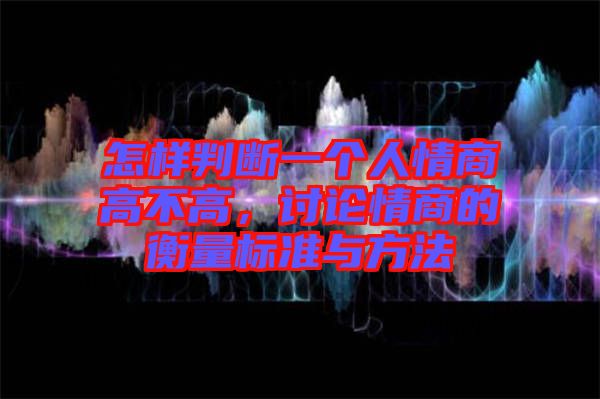 怎樣判斷一個人情商高不高，討論情商的衡量標(biāo)準(zhǔn)與方法