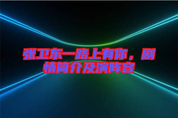 張衛(wèi)東一路上有你，劇情簡(jiǎn)介及演陣容