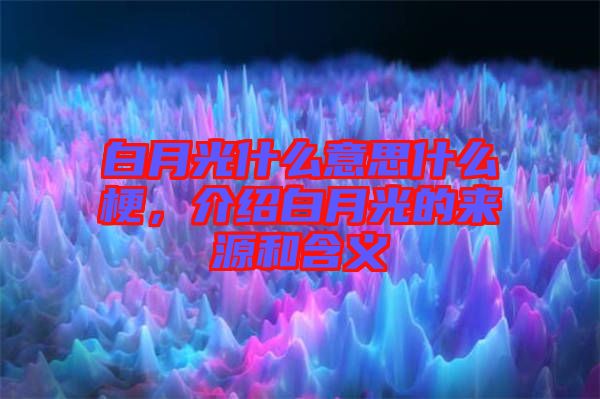 白月光什么意思什么梗，介紹白月光的來源和含義