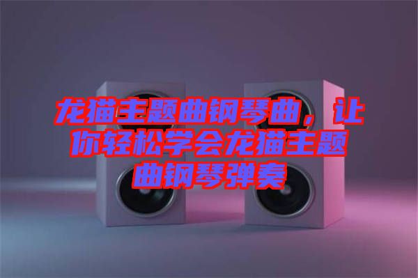 龍貓主題曲鋼琴曲，讓你輕松學(xué)會(huì)龍貓主題曲鋼琴?gòu)椬? width=