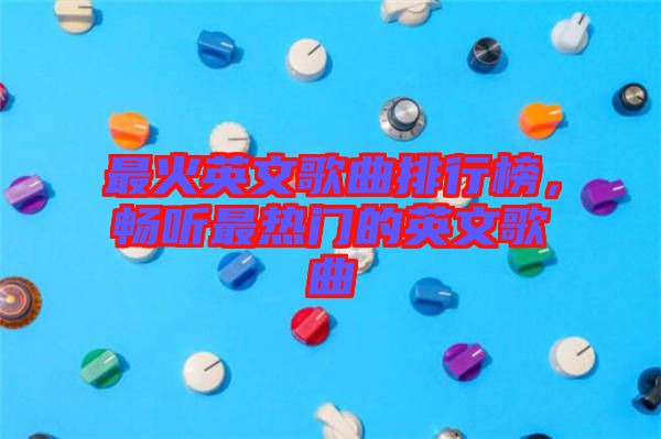 最火英文歌曲排行榜，暢聽最熱門的英文歌曲