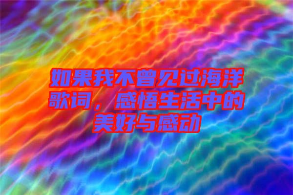 如果我不曾見(jiàn)過(guò)海洋歌詞，感悟生活中的美好與感動(dòng)