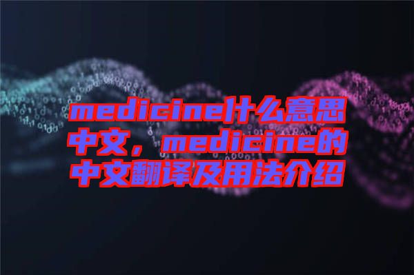 medicine什么意思中文，medicine的中文翻譯及用法介紹