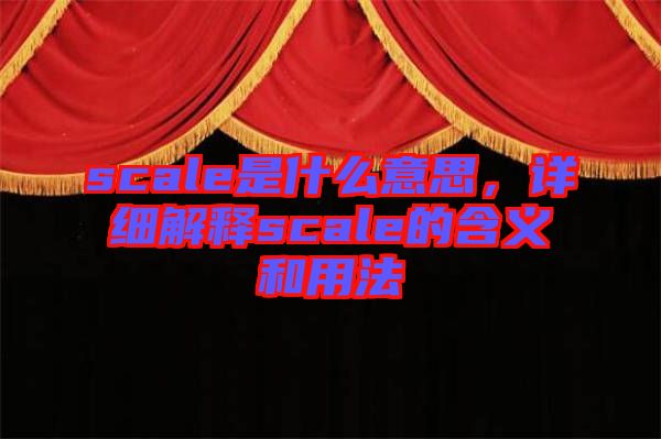 scale是什么意思，詳細(xì)解釋scale的含義和用法