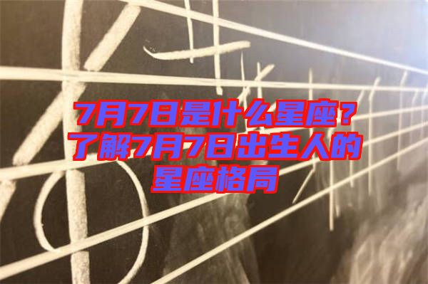 7月7日是什么星座？了解7月7日出生人的星座格局