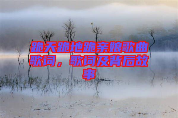 跪天跪地跪親娘歌曲歌詞，歌詞及背后故事