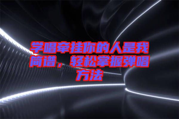 學(xué)唱牽掛你的人是我簡譜，輕松掌握彈唱方法