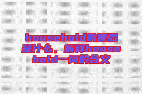 household的意思是什么，解釋household一詞的含義