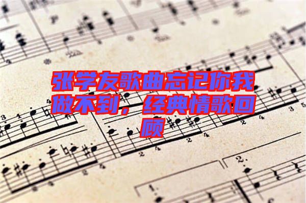 張學(xué)友歌曲忘記你我做不到，經(jīng)典情歌回顧