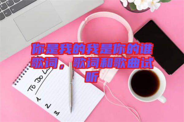 你是我的我是你的誰歌詞，歌詞和歌曲試聽